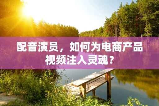 配音演员，如何为电商产品视频注入灵魂？