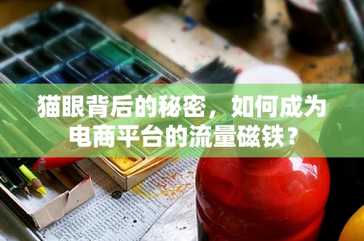 猫眼背后的秘密，如何成为电商平台的流量磁铁？