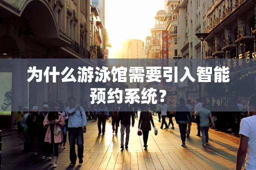 为什么游泳馆需要引入智能预约系统？