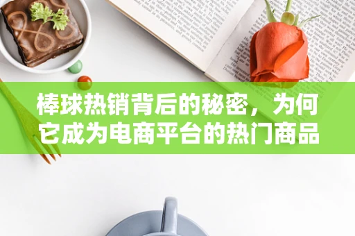 棒球热销背后的秘密，为何它成为电商平台的热门商品？