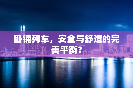 卧铺列车，安全与舒适的完美平衡？