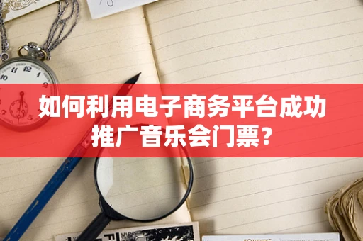 如何利用电子商务平台成功推广音乐会门票？