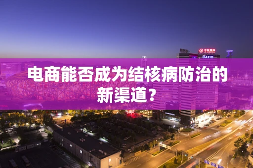 电商能否成为结核病防治的新渠道？
