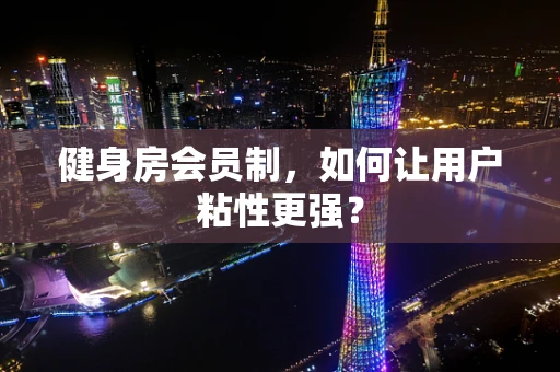 健身房会员制，如何让用户粘性更强？