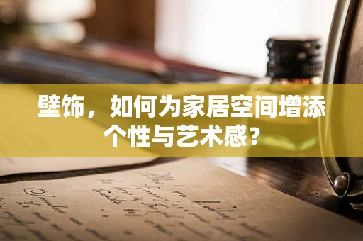 壁饰，如何为家居空间增添个性与艺术感？