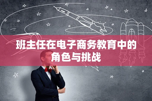 班主任在电子商务教育中的角色与挑战