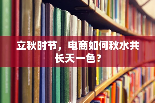 立秋时节，电商如何秋水共长天一色？