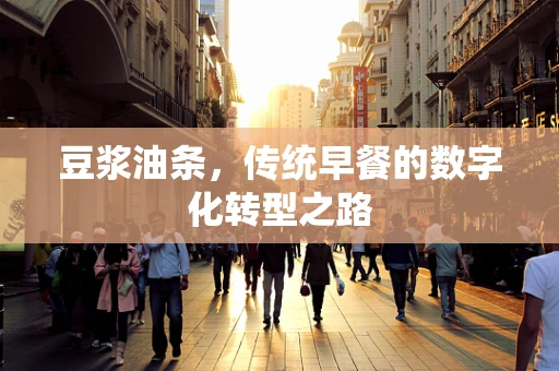 豆浆油条，传统早餐的数字化转型之路