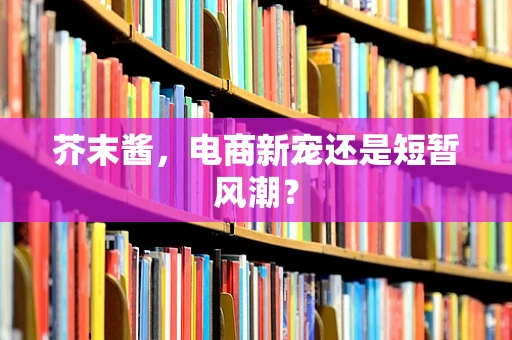 芥末酱，电商新宠还是短暂风潮？