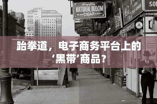 跆拳道，电子商务平台上的‘黑带’商品？