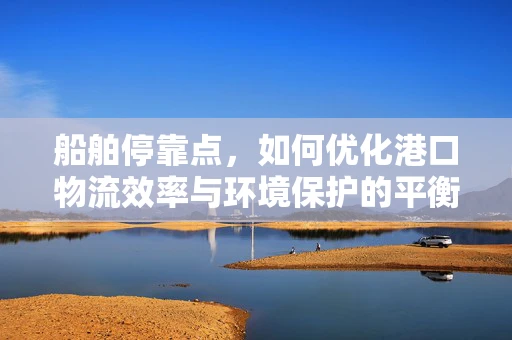 船舶停靠点，如何优化港口物流效率与环境保护的平衡？