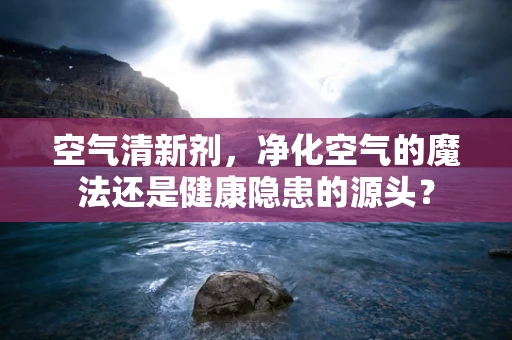 空气清新剂，净化空气的魔法还是健康隐患的源头？