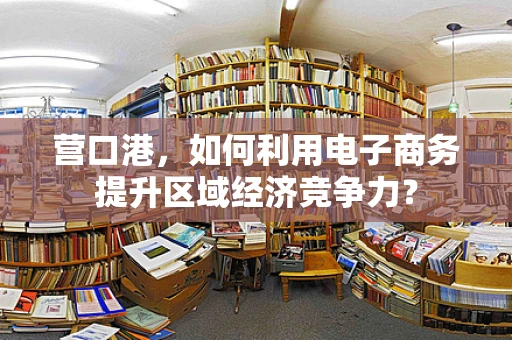 营口港，如何利用电子商务提升区域经济竞争力？