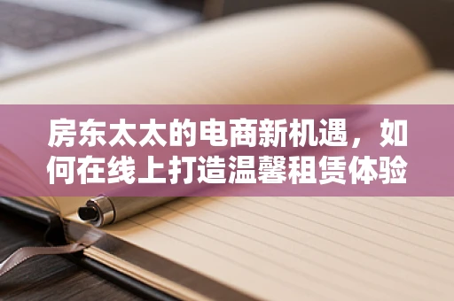 房东太太的电商新机遇，如何在线上打造温馨租赁体验？