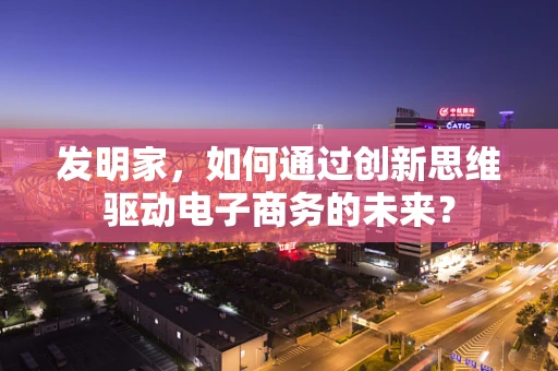 发明家，如何通过创新思维驱动电子商务的未来？