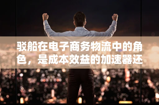 驳船在电子商务物流中的角色，是成本效益的加速器还是效率的绊脚石？