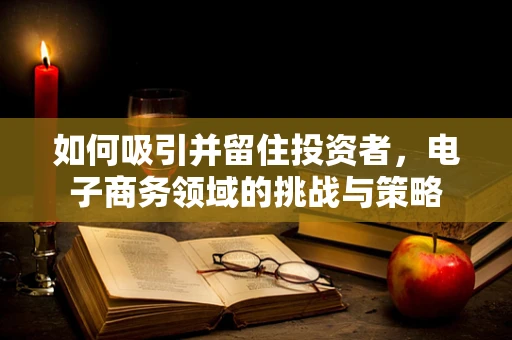 如何吸引并留住投资者，电子商务领域的挑战与策略