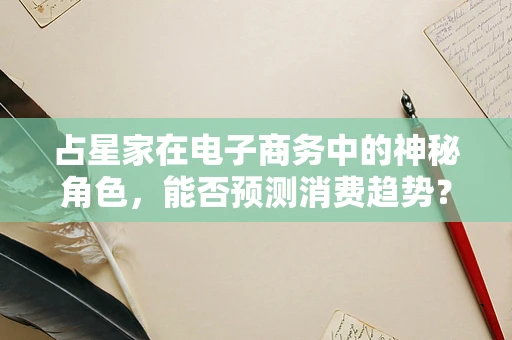 占星家在电子商务中的神秘角色，能否预测消费趋势？