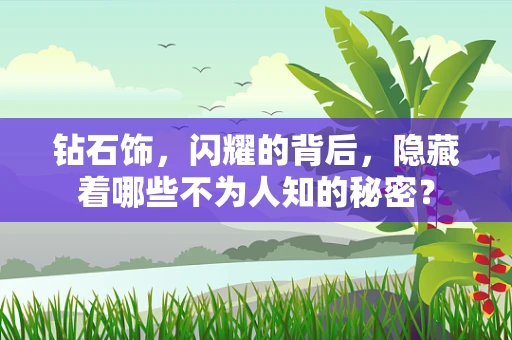 钻石饰，闪耀的背后，隐藏着哪些不为人知的秘密？