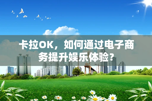 卡拉OK，如何通过电子商务提升娱乐体验？