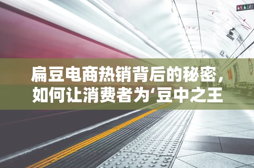 扁豆电商热销背后的秘密，如何让消费者为‘豆中之王’买单？