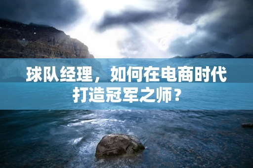 球队经理，如何在电商时代打造冠军之师？