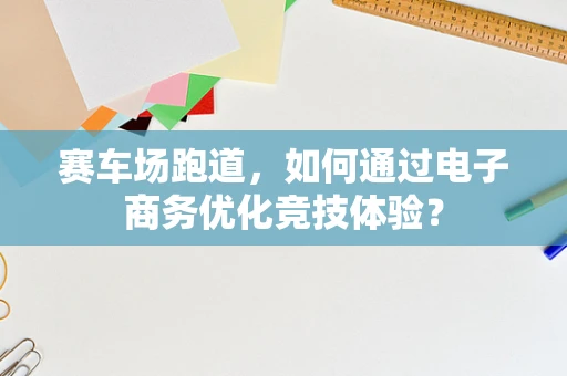 赛车场跑道，如何通过电子商务优化竞技体验？