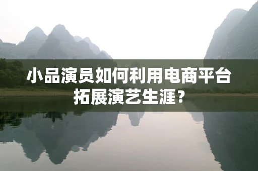 小品演员如何利用电商平台拓展演艺生涯？