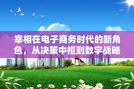 宰相在电子商务时代的新角色，从决策中枢到数字战略家