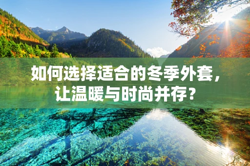 如何选择适合的冬季外套，让温暖与时尚并存？