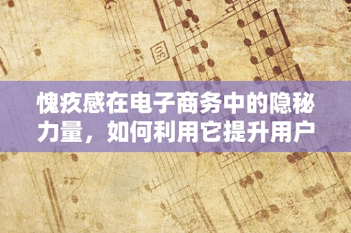 愧疚感在电子商务中的隐秘力量，如何利用它提升用户体验？