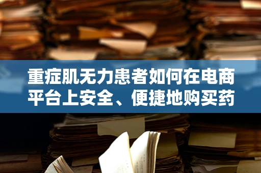 重症肌无力患者如何在电商平台上安全、便捷地购买药品？