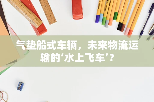 气垫船式车辆，未来物流运输的‘水上飞车’？