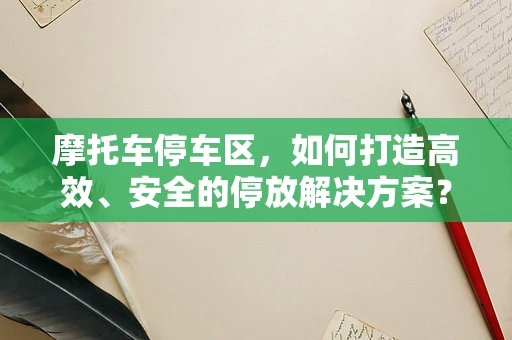摩托车停车区，如何打造高效、安全的停放解决方案？