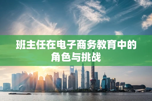班主任在电子商务教育中的角色与挑战