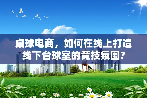 桌球电商，如何在线上打造线下台球室的竞技氛围？