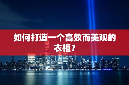 如何打造一个高效而美观的衣柜？