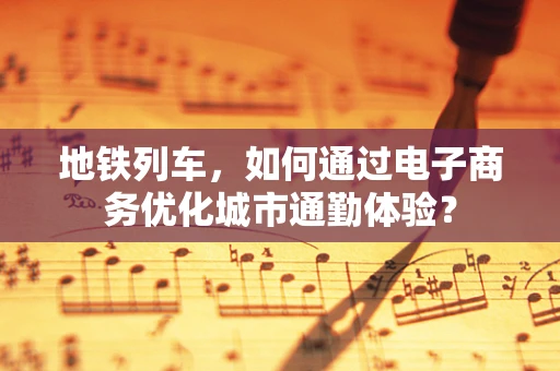 地铁列车，如何通过电子商务优化城市通勤体验？