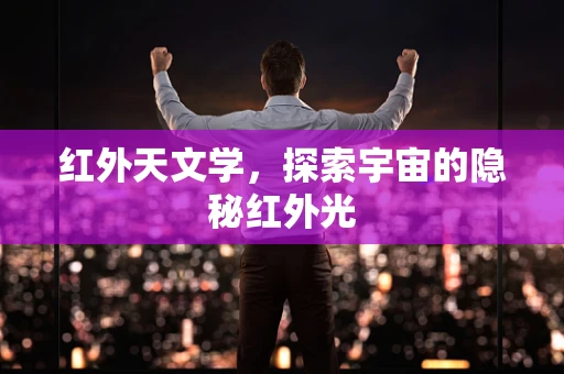 红外天文学，探索宇宙的隐秘红外光