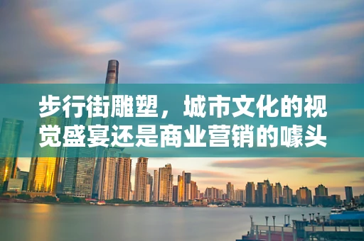 步行街雕塑，城市文化的视觉盛宴还是商业营销的噱头？