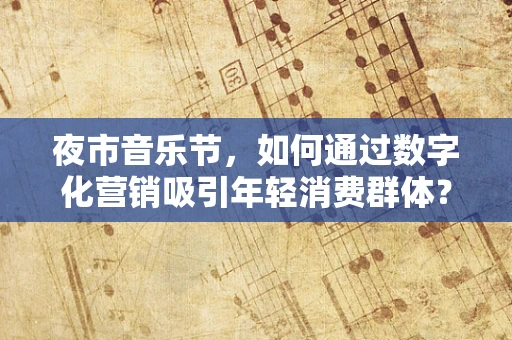 夜市音乐节，如何通过数字化营销吸引年轻消费群体？