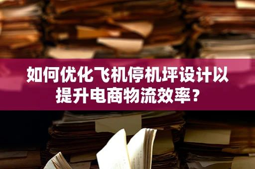 如何优化飞机停机坪设计以提升电商物流效率？