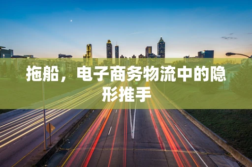 拖船，电子商务物流中的隐形推手