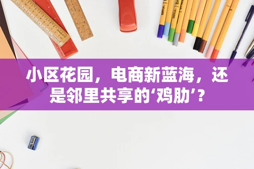 小区花园，电商新蓝海，还是邻里共享的‘鸡肋’？