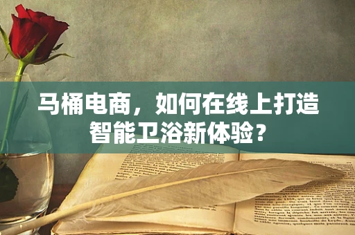 马桶电商，如何在线上打造智能卫浴新体验？