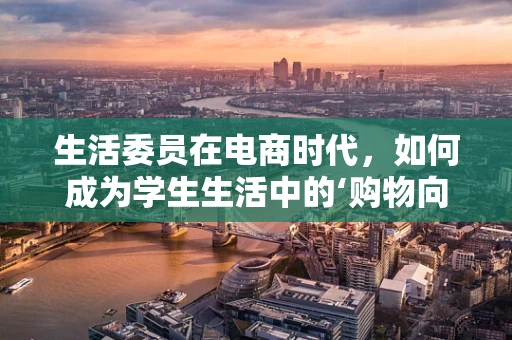 生活委员在电商时代，如何成为学生生活中的‘购物向导’？
