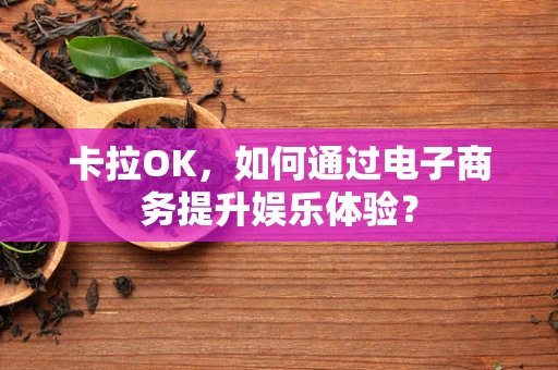 卡拉OK，如何通过电子商务提升娱乐体验？