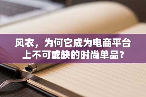 风衣，为何它成为电商平台上不可或缺的时尚单品？