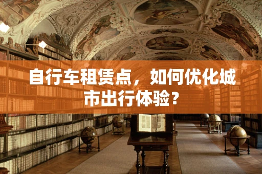 自行车租赁点，如何优化城市出行体验？