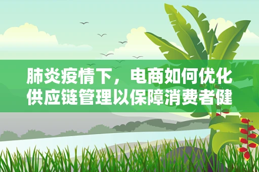 肺炎疫情下，电商如何优化供应链管理以保障消费者健康？